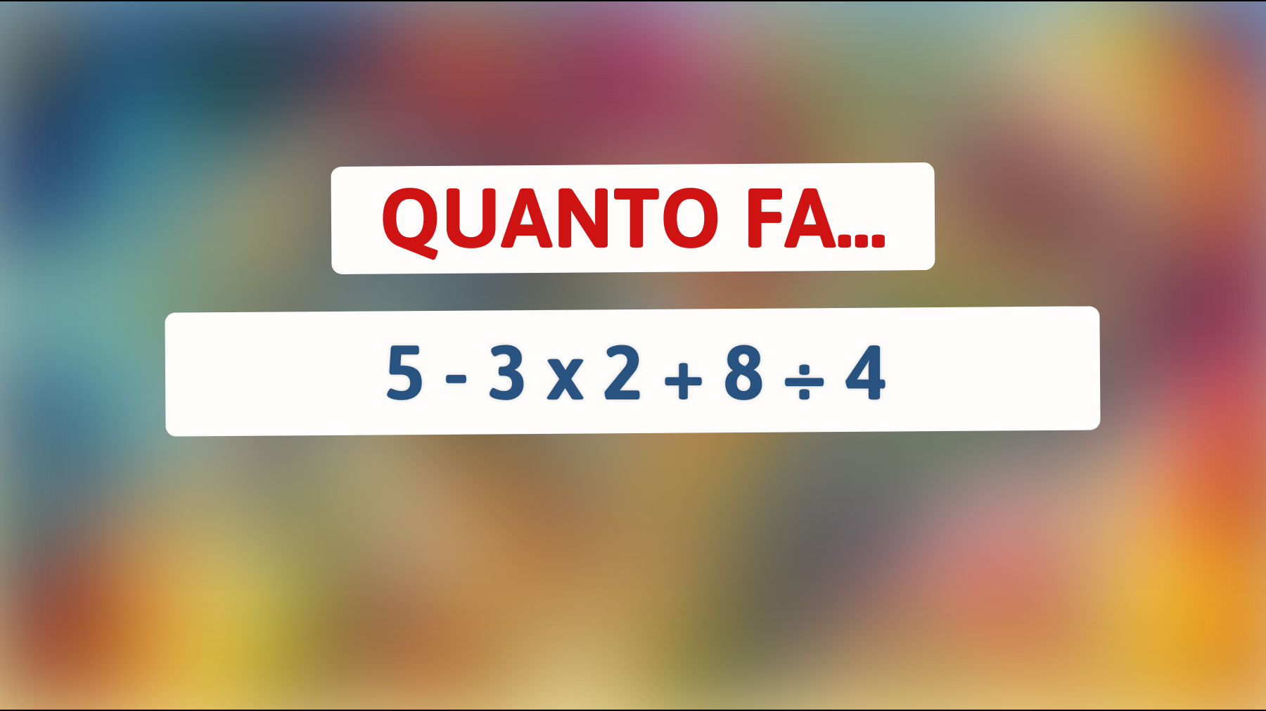 Solo il 5% delle persone risolve questo semplice enigma matematico: puoi farcela? Scopri quanto fa 5 - 3 x 2 + 8 ÷ 4!"